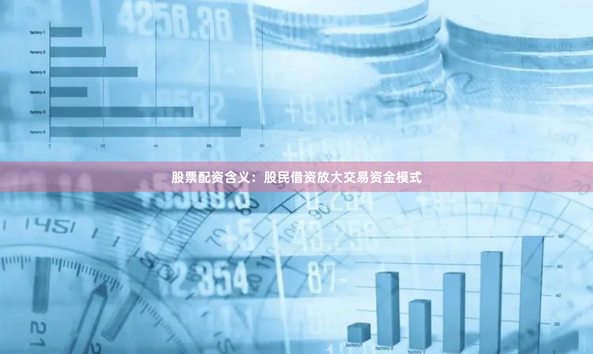 股票配资含义：股民借资放大交易资金模式