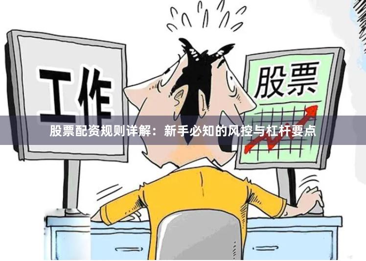 股票配资规则详解：新手必知的风控与杠杆要点