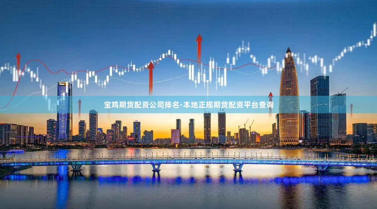 宝鸡期货配资公司排名-本地正规期货配资平台查询