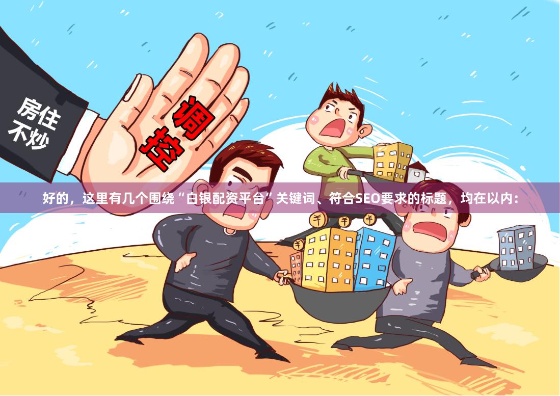 好的，这里有几个围绕“白银配资平台”关键词、符合SEO要求的标题，均在以内：