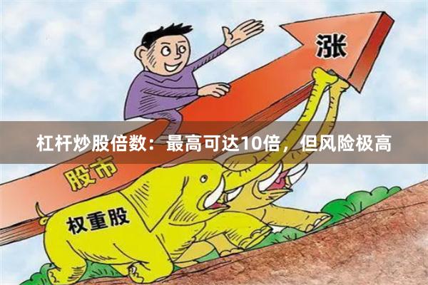杠杆炒股倍数：最高可达10倍，但风险极高