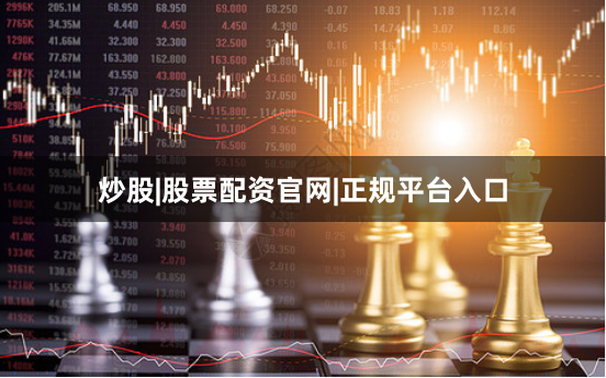 炒股|股票配资官网|正规平台入口