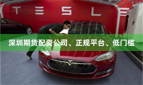 深圳期货配资公司、正规平台、低门槛