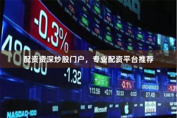 配资资深炒股门户，专业配资平台推荐