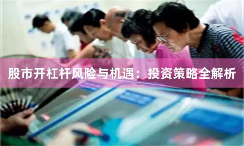 股市开杠杆风险与机遇：投资策略全解析