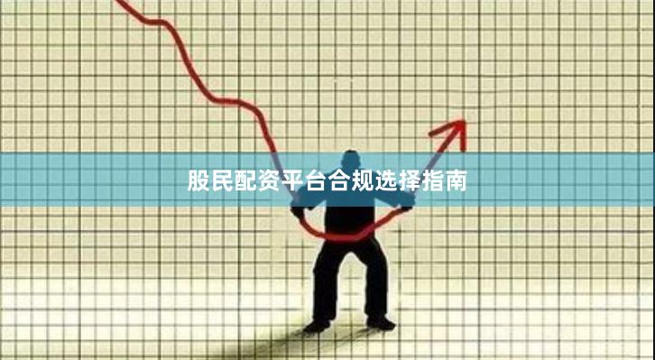 股民配资平台合规选择指南
